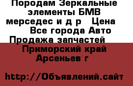 Породам Зеркальные элементы БМВ мерседес и д.р › Цена ­ 500 - Все города Авто » Продажа запчастей   . Приморский край,Арсеньев г.